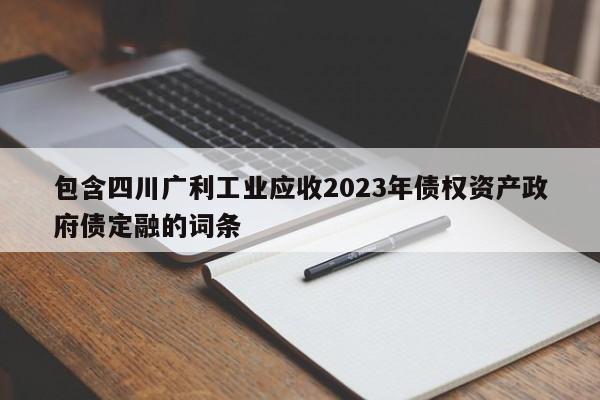 包含四川广利工业应收2023年债权资产政府债定融的词条