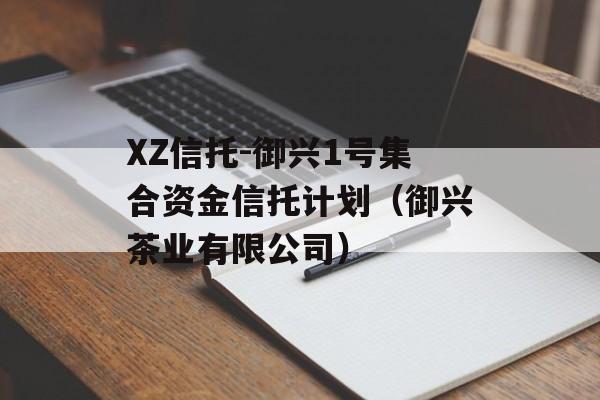 XZ信托-御兴1号集合资金信托计划（御兴茶业有限公司）