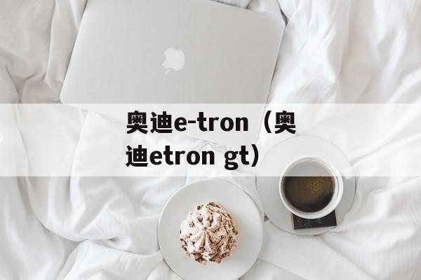奥迪e-tron（奥迪etron gt）