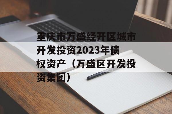 重庆市万盛经开区城市开发投资2023年债权资产（万盛区开发投资集团）