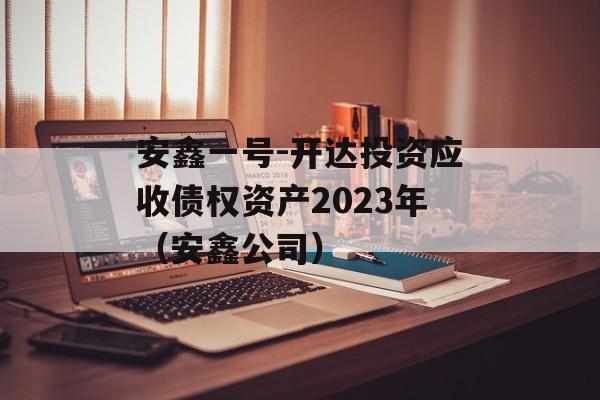 安鑫一号-开达投资应收债权资产2023年（安鑫公司）