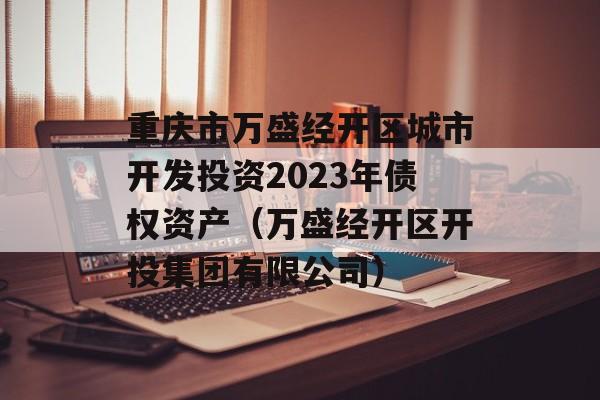 重庆市万盛经开区城市开发投资2023年债权资产（万盛经开区开投集团有限公司）