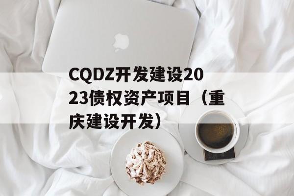 CQDZ开发建设2023债权资产项目（重庆建设开发）