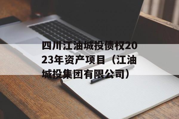 四川江油城投债权2023年资产项目（江油城投集团有限公司）