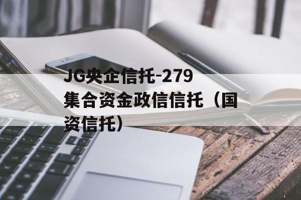 JG央企信托-279集合资金政信信托（国资信托）